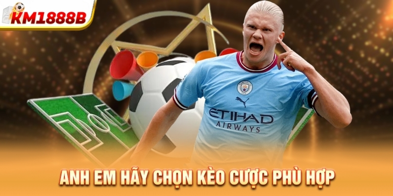 Anh em hãy chọn kèo cược phù hợp 