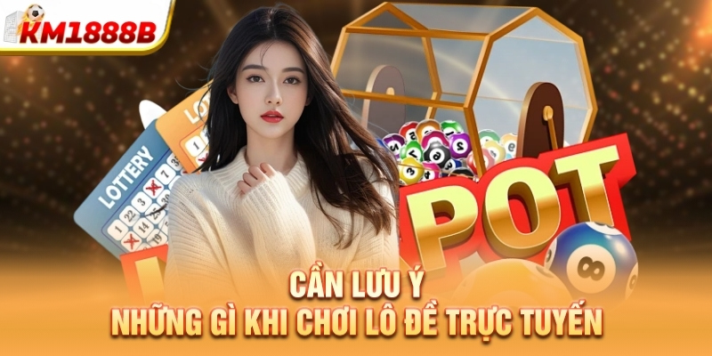 Cần lưu ý những gì khi chơi lô đề trực tuyến