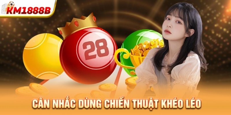Cân nhắc dùng chiến thuật khéo léo