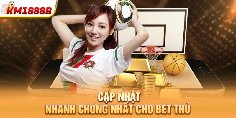 Cập nhật nhanh chóng nhất cho bet thủ 