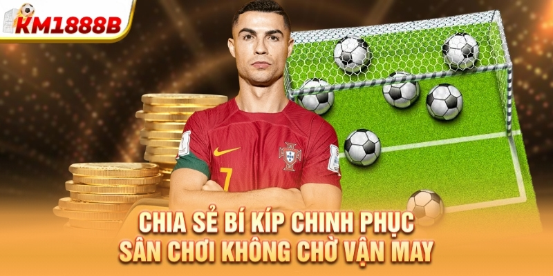 Chia sẻ bí kíp chinh phục sân chơi không chờ vận may