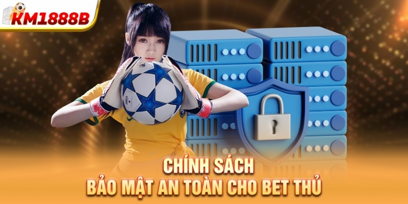 Chính sách bảo mật an toàn cho bet thủ