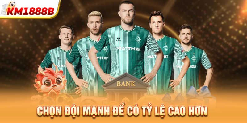 Chọn đội mạnh để có tỷ lệ cao hơn