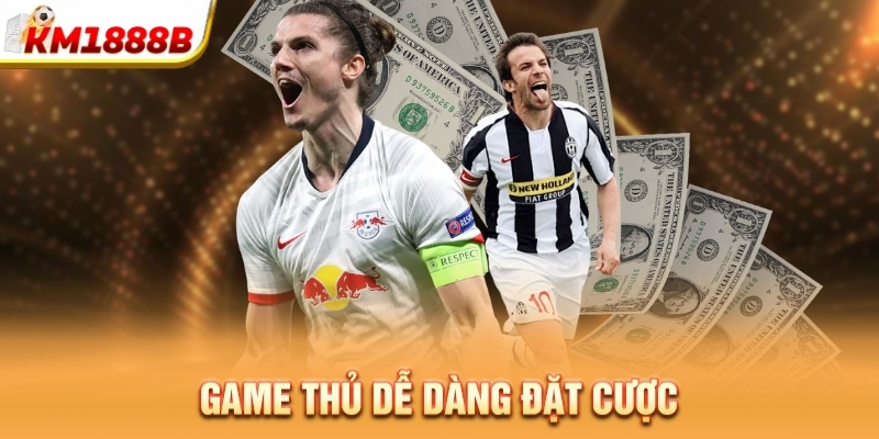 Game thủ dễ dàng đặt cược