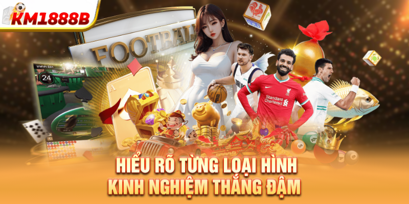 Hiểu rõ từng loại hình - Kinh nghiệm thắng đậm 