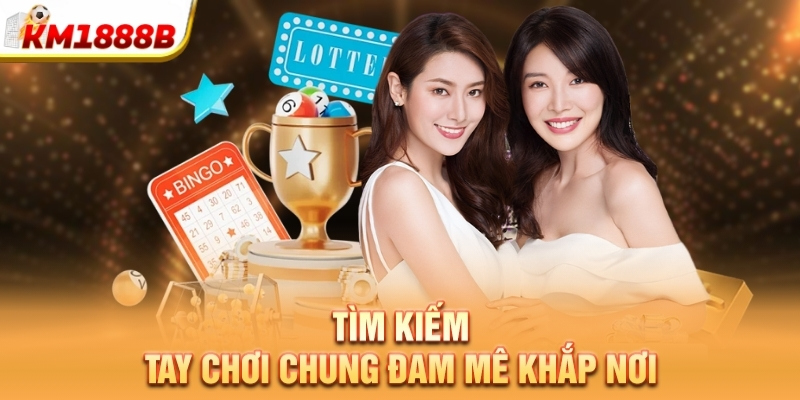 Tìm kiếm tay chơi chung đam mê khắp nơi