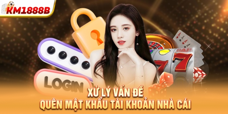 Xử lý vấn đề quên mật khẩu tài khoản nhà cái